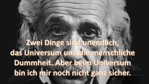 Zwei Dinge sind unendlich, das Universum und die menschliche Dummheit. Aber beim Universum bin ich mir nicht ganz sicher.