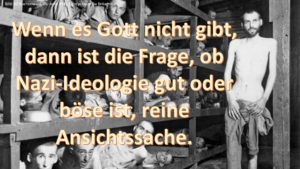 Wenn es Gott nicht gibt, dann ist die Frage, ob Nazi-Ideologie gut oder böse ist, reine Ansichtssache.